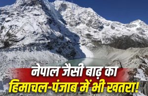 Punjab- Himachal और जम्मू कश्मीर में मच सकती है नेपाल जैसी तबाही, जानिए कैसे सिर पर खड़ा है खतरा